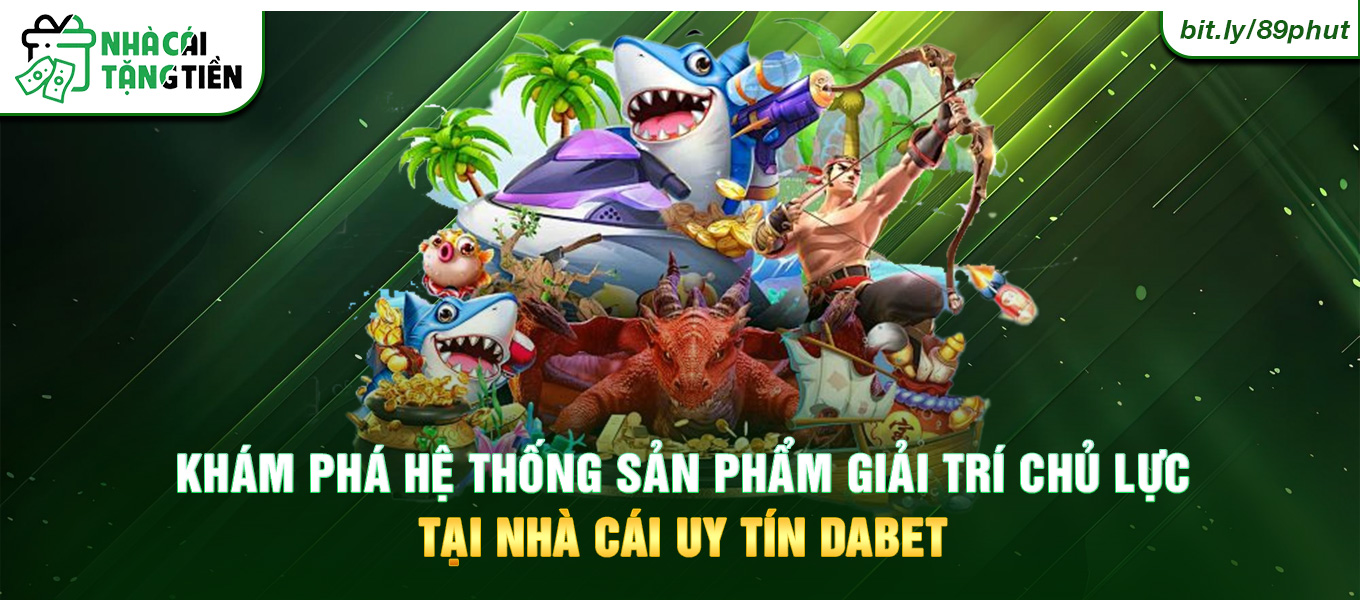 Khám phá hệ thống sản phẩm giải trí chủ lực tại nhà cái uy tín Dabet.