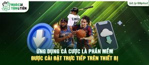 Ứng dụng cá cược là phần mềm được cài đặt trực tiếp trên thiết bị