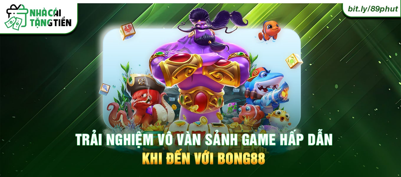 Trải nghiệm vô vàn sảnh game hấp dẫn khi đến với Bong88